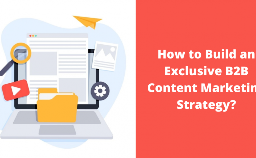 How to Build an Exclusive B2B Content Marketing Strategy
