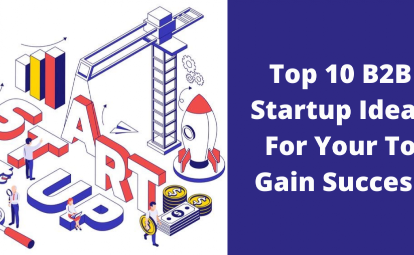 Top 10 B2B Startup Ideas For Your To Gain Success